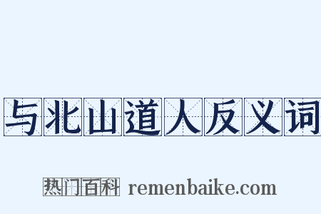 与北山道人反义词是什么意思的图片